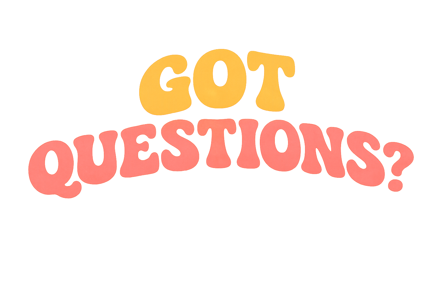 Got Questions?